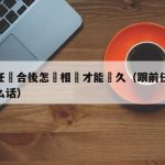 和前任復合後怎麼相處才能長久（跟前任复合说什么话）