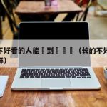 長得不好看的人能談到戀愛嗎（长的不好看会怎么样）